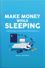 Make Money While Sleeping : The Ultimate Guide To Achieve Success Even While Sleeping, Discover The Effective Strategies And Ways On How You Can Earn Passive Income