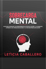 Sobrecarga Mental: Guía Para Ordenar Tus Pensamientos, Evitar El Estrés Y La Ansiedad. Aprende A No Pensar En Exceso Y A Vivir Sin Preocupaciones