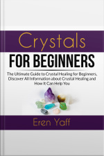 Crystals For Beginners: The Ultimate Guide To Crystal Healing For Beginners, Discover All Information About Crystal Healing And How It Can Help You