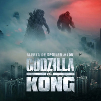 Alerta de Spoiler #105 - Godzilla Vs Kong