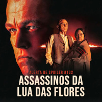 Alerta de Spoiler #132 - Assassinos da Lua das Flores