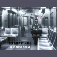 Sextacast 165 – O Último Trem