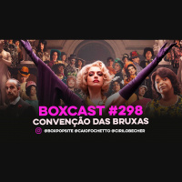 BoxCast 298 – Convenção das Bruxas