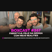 BoxCast 267 – Freestyle: Feliz na Gringa com meus Realities