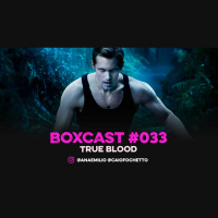 BoxCast 033 – True Blood