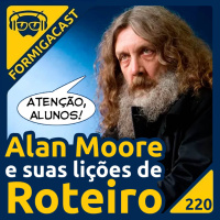 Alan Moore e suas lições de roteiro | FormigaCast 220