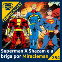 Superman X Shazam e a briga por Miracleman | FormigaCast 254