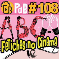 Fetiches no Cinema – PdB #108