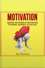 Motivation: Master The Power Of Motivation To Propel Yourself To Success