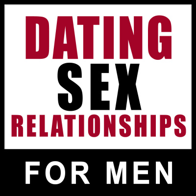 Dating Sex Relationships: Advice for Men on Mastering Dating, Sex and Relationships (formerly Dating...