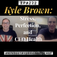 Episode #222: Kyle Brown- Stress, Perfection and CEO Health