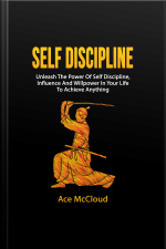 Self Discipline: Unleash The Power Of Self Discipline, Influence And Willpower In Your Life To Achieve Anything