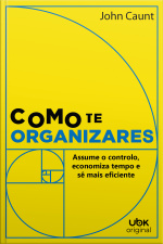 Como te organizares: Assume o controlo, economiza tempo e sê mais eficiente