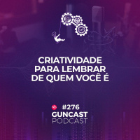 #276 - Criatividade para lembrar de quem você é | Guncast