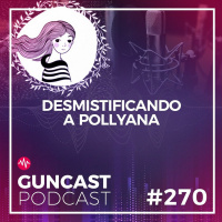 #270 - Desmistificando a Pollyana | Guncast