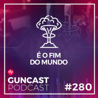 #280 - É o fim do mundo (que a gente conhece) | Guncast