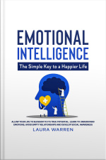 Emotional Intelligence: The Simple Key To A Happier Life Allow Your Life To Blossom To Its True Potential. Learn To Understand Emotions, Avoid Empty Relationships And Develop Social Awareness