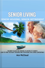 Senior Living: Senior Housing: Senior Retirement: The Best Places For Seniors To Retire To Cheaply, How To Find The Right Housing And Strategies For Living Comfortably