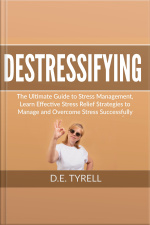 Destressifying: The Ultimate Guide To Stress Management, Learn Effective Stress Relief Strategies To Manage And Overcome Stress Successfully