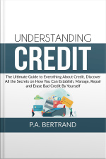 Understanding Credit: The Ultimate Guide To Everything About Credit, Discover All The Secrets On How You Can Establish, Manage, Repair And Erase Bad Credit By Yourself