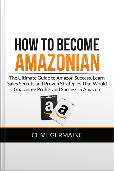 How To Become Amazonian: The Ultimate Guide To Amazon Success, Learn Sales Secrets And Proven Strategies That Would Guarantee Profits And Success In Amazon