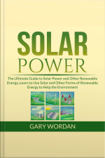 Solar Power: The Ultimate Guide To Solar Power And Other Renewable Energy, Learn To Use Solar And Other Forms Of Renewable Energy To Help The Environment