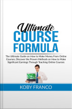 Ultimate Course Formula: The Ultimate Guide On How To Make Money From Online Course, Discover The Proven Methods On How To Make Significant Earnings Through Teaching Online Courses
