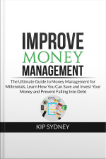 Improve Money Management: The Ultimate Guide To Money Management For Millenials, Learn How You Can Save And Invest Your Money And Prevent Falling Into Debt