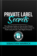 Private Label Secrets: The Ultimate Guide On How To Earn Money Using Plr, Get A Step-by-step Guide On How To Profit Using Private Label Rights Products