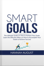 Smart Goals: The Ultimate Guide On How To Achieve Your Goals, Learn The Effective Ways On How To Accomplish Your Goals To Achieve Success