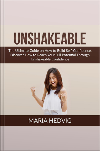 Unshakeable: The Ultimate Guide On How To Build Self-confidence, Discover How To Reach Your Full Potential Through Unshakeable Confidence