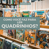 30:MIN 445 - Como você faz para ler quadrinhos?