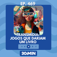 30MIN 469 - Transmídias: jogos que dariam livros