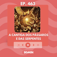 30:MIN 463 - A cantiga dos pássaros e das serpentes