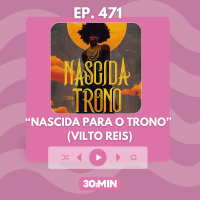 30:MIN 471 - Nascida para o trono - Vilto Reis