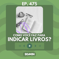 30:MIN 475 - Como você faz para indicar livros?