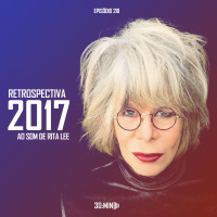 218 – Retrospectiva 2017 ao som de Rita Lee