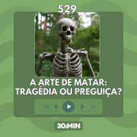 529: A arte de matar: tragédia ou preguiça?