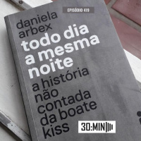 30:MIN 419 - Todo dia a mesma noite - a história não contada da Boate Kiss (Daniela Arbex)