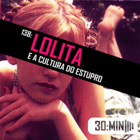 138 – Lolita e a Cultura de Estupro