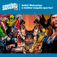 Confins do Universo 217 – Snikt! Wolverine: o melhor naquilo que faz!