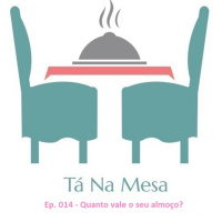 Tá Na Mesa - Ep. 014 - Quanto vale o seu almoço?