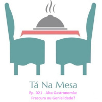Tá Na Mesa - Ep. 021 - Alta Gastronomia: Frescura ou Genialidade?