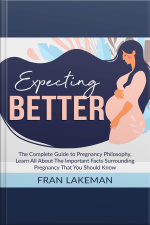 Expecting Better: The Complete Guide To Pregnancy Philosophy, Learn All About The Important Facts Surrounding Pregnancy That You Should Know