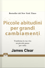Piccole Abitudini Per Grandi Cambiamenti. Trasforma La Tua Vita Un Piccolo Passo Per Volta