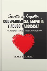 Secretos De Expertos - Codependencia, Empatía Y Abuso Narcisista: ¡la Guía De Recuperación Definitiva Para Curar El Ser Codependiente, Controlar Las Emociones Y Para Identificar A Los Narcisistas