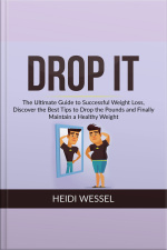 Drop It: The Ultimate Guide To Successful Weight Loss, Discover The Best Tips To Drop The Pounds And Finally Maintain A Healthy Weight