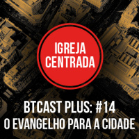 O evangelho para a cidade – BTCastPlus 014