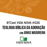 Teologia Bíblica da Adoração – BTCast Vida Nova 026