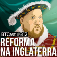 Reforma na Inglaterra – BTCast 312